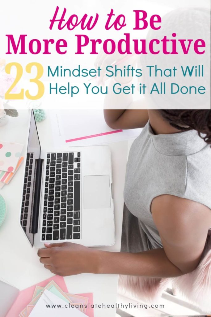 How to be more productive. 23 mindset shifts that will help you get it all done.